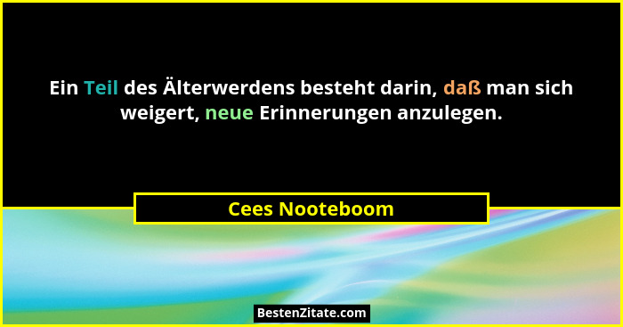 Ein Teil des Älterwerdens besteht darin, daß man sich weigert, neue Erinnerungen anzulegen.... - Cees Nooteboom