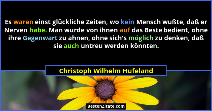 Es waren einst glückliche Zeiten, wo kein Mensch wußte, daß er Nerven habe. Man wurde von ihnen auf das Beste bedient, oh... - Christoph Wilhelm Hufeland