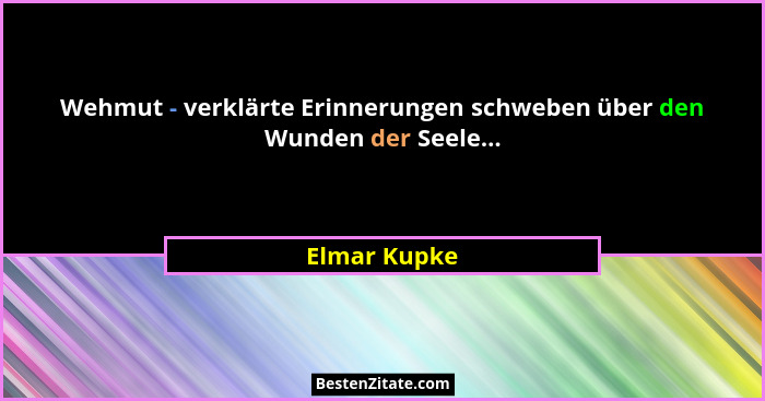 Wehmut - verklärte Erinnerungen schweben über den Wunden der Seele...... - Elmar Kupke