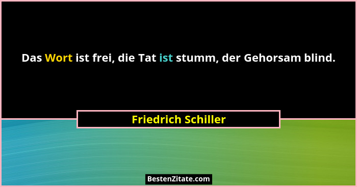 Das Wort ist frei, die Tat ist stumm, der Gehorsam blind.... - Friedrich Schiller