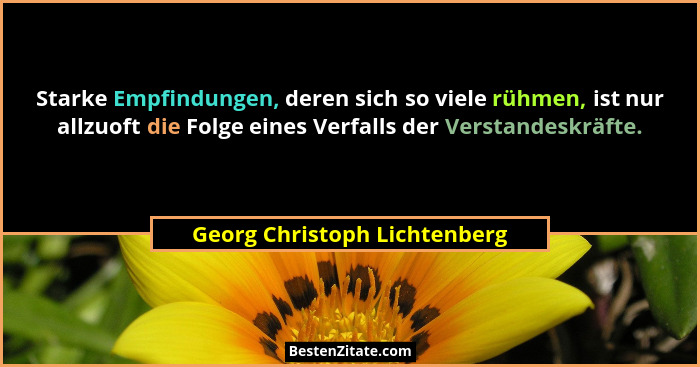 Starke Empfindungen, deren sich so viele rühmen, ist nur allzuoft die Folge eines Verfalls der Verstandeskräfte.... - Georg Christoph Lichtenberg
