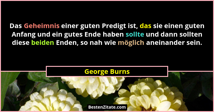 Das Geheimnis einer guten Predigt ist, das sie einen guten Anfang und ein gutes Ende haben sollte und dann sollten diese beiden Enden,... - George Burns