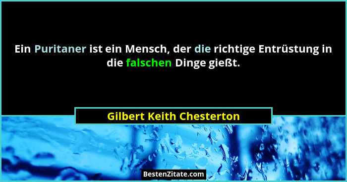 Ein Puritaner ist ein Mensch, der die richtige Entrüstung in die falschen Dinge gießt.... - Gilbert Keith Chesterton