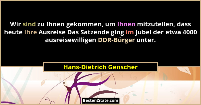 Wir sind zu Ihnen gekommen, um Ihnen mitzuteilen, dass heute Ihre Ausreise Das Satzende ging im Jubel der etwa 4000 ausreisew... - Hans-Dietrich Genscher