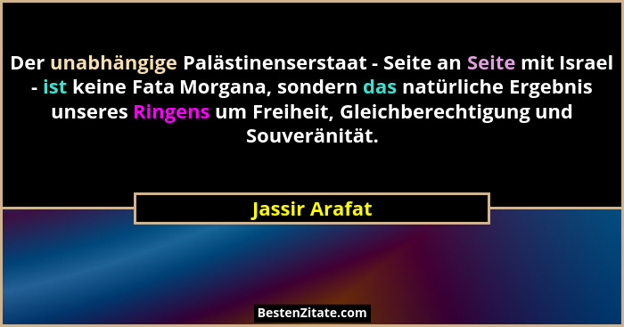 Der unabhängige Palästinenserstaat - Seite an Seite mit Israel - ist keine Fata Morgana, sondern das natürliche Ergebnis unseres Ringe... - Jassir Arafat
