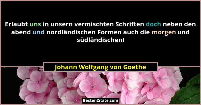 Erlaubt uns in unsern vermischten Schriften doch neben den abend und nordländischen Formen auch die morgen und südländisc... - Johann Wolfgang von Goethe