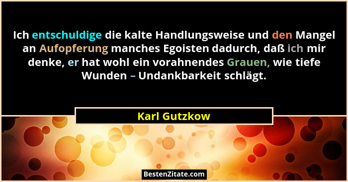 Ich entschuldige die kalte Handlungsweise und den Mangel an Aufopferung manches Egoisten dadurch, daß ich mir denke, er hat wohl ein vo... - Karl Gutzkow