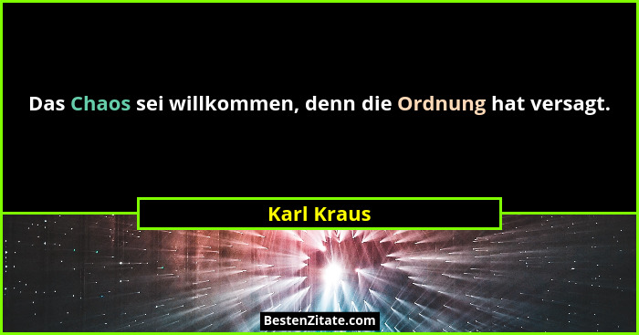Das Chaos sei willkommen, denn die Ordnung hat versagt.... - Karl Kraus
