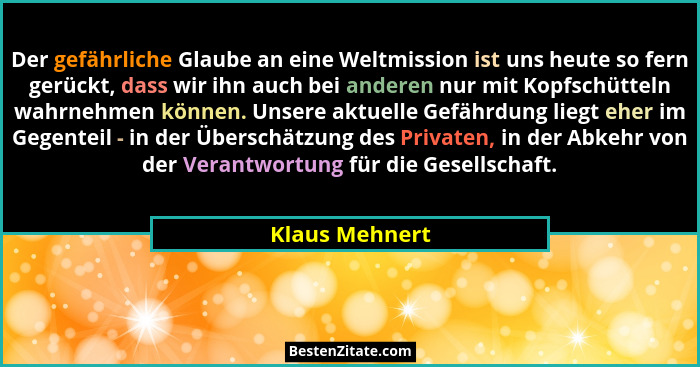 Der gefährliche Glaube an eine Weltmission ist uns heute so fern gerückt, dass wir ihn auch bei anderen nur mit Kopfschütteln wahrnehm... - Klaus Mehnert
