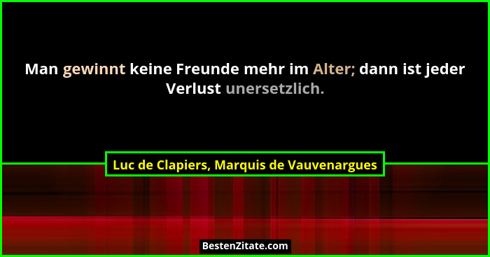Man gewinnt keine Freunde mehr im Alter; dann ist jeder Verlust unersetzlich.... - Luc de Clapiers, Marquis de Vauvenargues