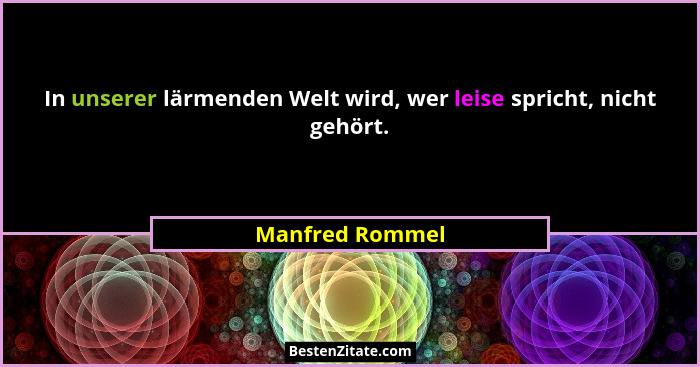 In unserer lärmenden Welt wird, wer leise spricht, nicht gehört.... - Manfred Rommel