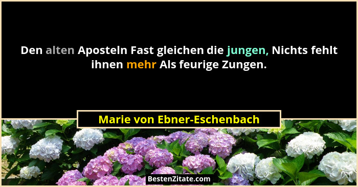 Den alten Aposteln Fast gleichen die jungen, Nichts fehlt ihnen mehr Als feurige Zungen.... - Marie von Ebner-Eschenbach