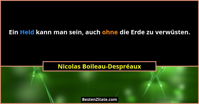 Ein Held kann man sein, auch ohne die Erde zu verwüsten.... - Nicolas Boileau-Despréaux