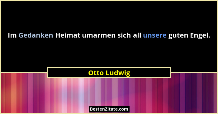 Im Gedanken Heimat umarmen sich all unsere guten Engel.... - Otto Ludwig