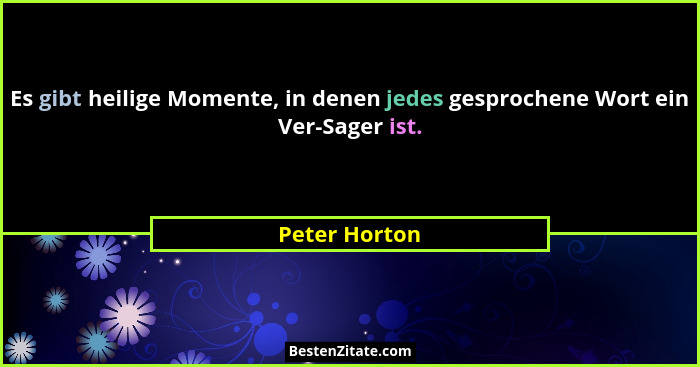Es gibt heilige Momente, in denen jedes gesprochene Wort ein Ver-Sager ist.... - Peter Horton