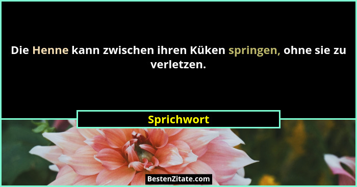 Die Henne kann zwischen ihren Küken springen, ohne sie zu verletzen.... - Sprichwort