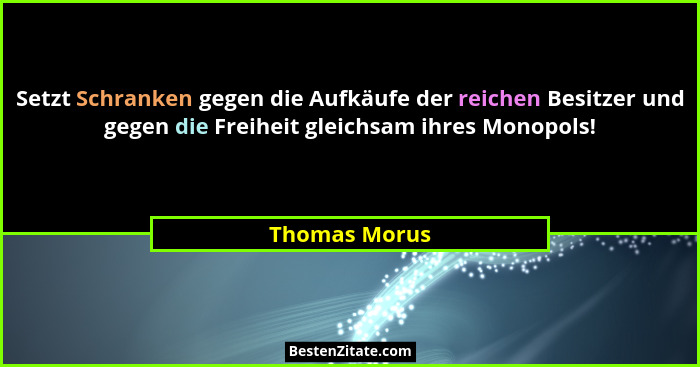 Setzt Schranken gegen die Aufkäufe der reichen Besitzer und gegen die Freiheit gleichsam ihres Monopols!... - Thomas Morus