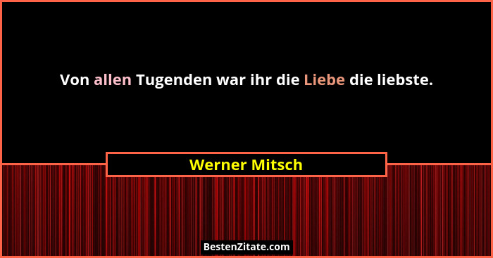 Von allen Tugenden war ihr die Liebe die liebste.... - Werner Mitsch