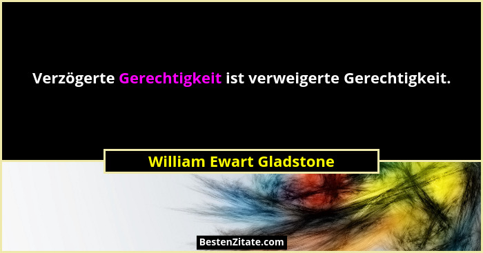 Verzögerte Gerechtigkeit ist verweigerte Gerechtigkeit.... - William Ewart Gladstone