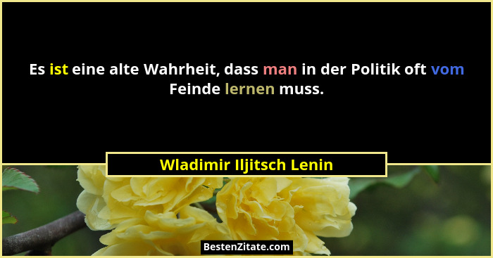 Es ist eine alte Wahrheit, dass man in der Politik oft vom Feinde lernen muss.... - Wladimir Iljitsch Lenin
