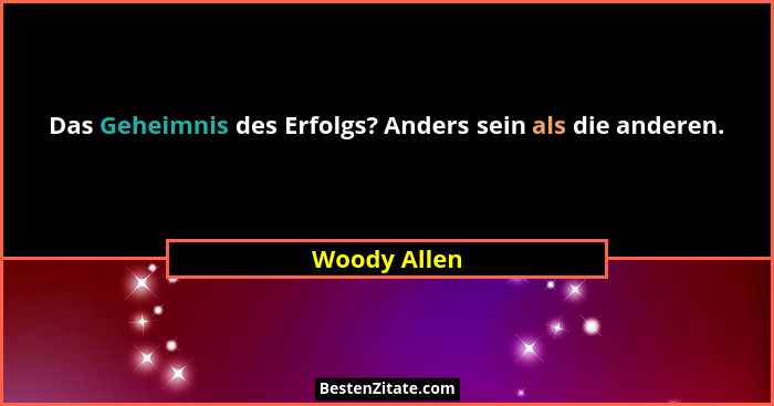 Das Geheimnis des Erfolgs? Anders sein als die anderen.... - Woody Allen