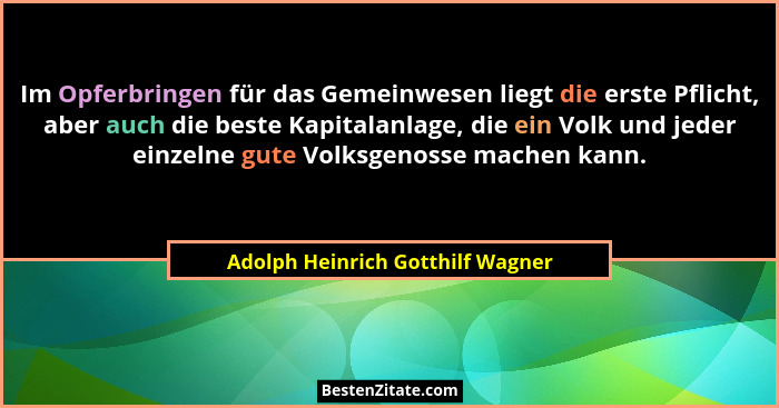 Im Opferbringen für das Gemeinwesen liegt die erste Pflicht, aber auch die beste Kapitalanlage, die ein Volk und jed... - Adolph Heinrich Gotthilf Wagner
