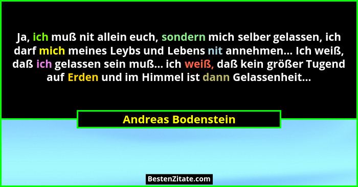 Ja, ich muß nit allein euch, sondern mich selber gelassen, ich darf mich meines Leybs und Lebens nit annehmen... Ich weiß, daß ic... - Andreas Bodenstein