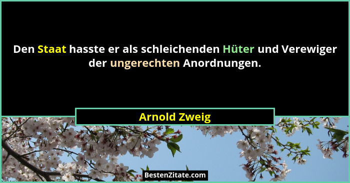 Den Staat hasste er als schleichenden Hüter und Verewiger der ungerechten Anordnungen.... - Arnold Zweig