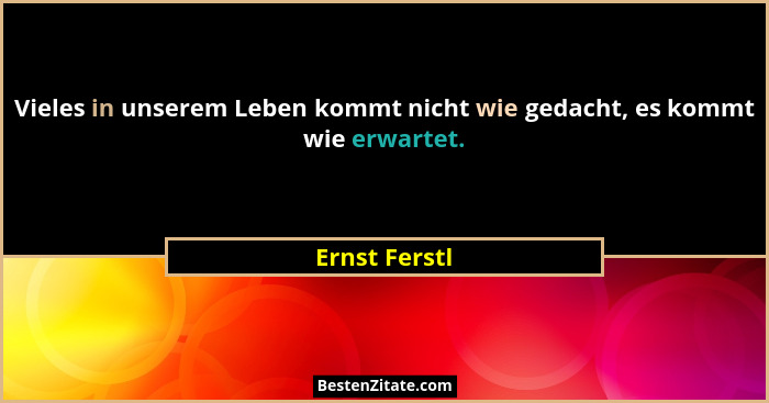 Vieles in unserem Leben kommt nicht wie gedacht, es kommt wie erwartet.... - Ernst Ferstl