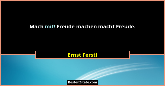 Mach mit! Freude machen macht Freude.... - Ernst Ferstl
