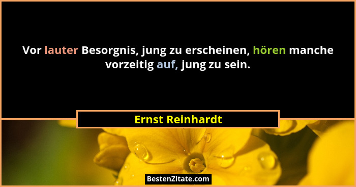 Vor lauter Besorgnis, jung zu erscheinen, hören manche vorzeitig auf, jung zu sein.... - Ernst Reinhardt