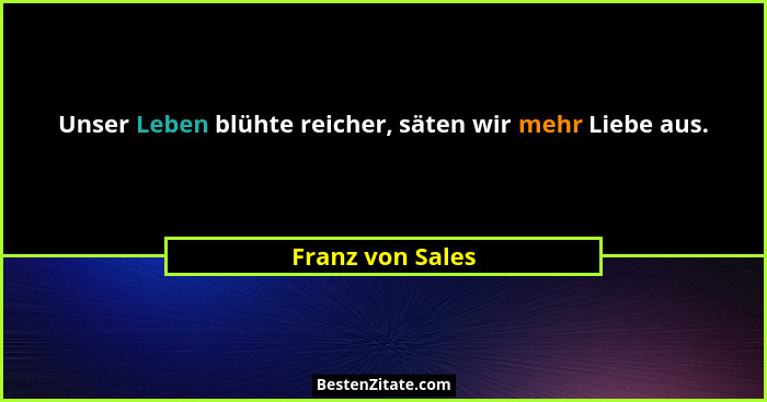 Unser Leben blühte reicher, säten wir mehr Liebe aus.... - Franz von Sales