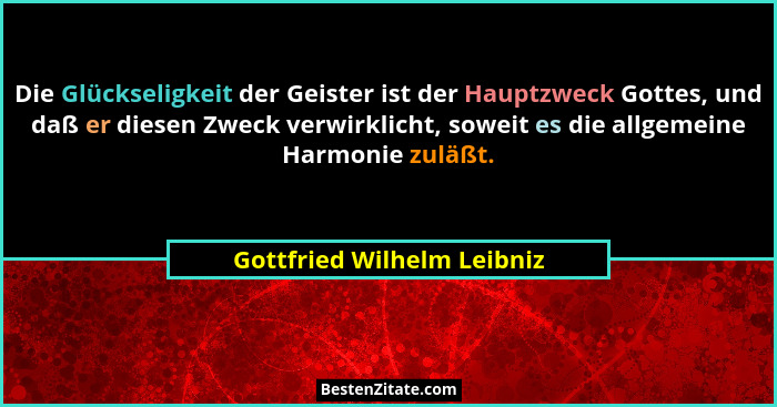 Die Glückseligkeit der Geister ist der Hauptzweck Gottes, und daß er diesen Zweck verwirklicht, soweit es die allgemeine H... - Gottfried Wilhelm Leibniz