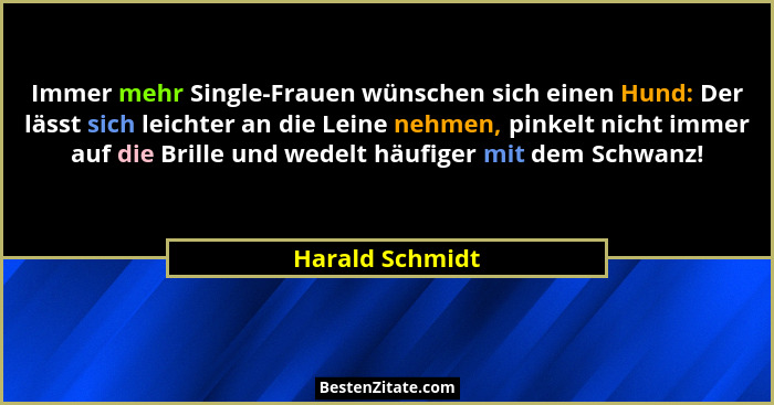 Immer mehr Single-Frauen wünschen sich einen Hund: Der lässt sich leichter an die Leine nehmen, pinkelt nicht immer auf die Brille un... - Harald Schmidt