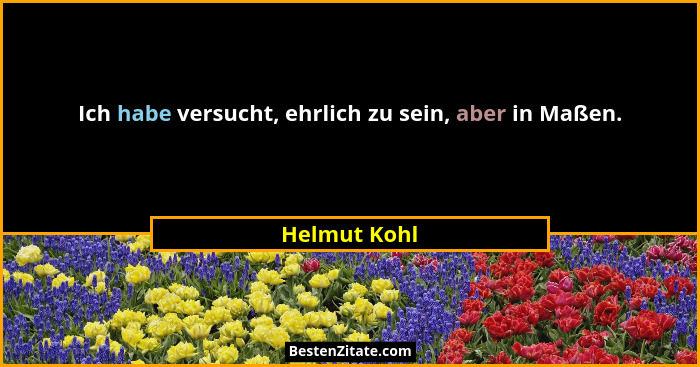 Ich habe versucht, ehrlich zu sein, aber in Maßen.... - Helmut Kohl