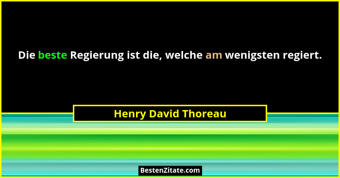 Die beste Regierung ist die, welche am wenigsten regiert.... - Henry David Thoreau