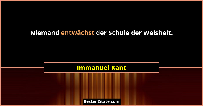 Niemand entwächst der Schule der Weisheit.... - Immanuel Kant