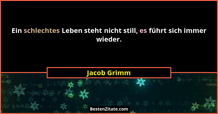 Ein schlechtes Leben steht nicht still, es führt sich immer wieder.... - Jacob Grimm