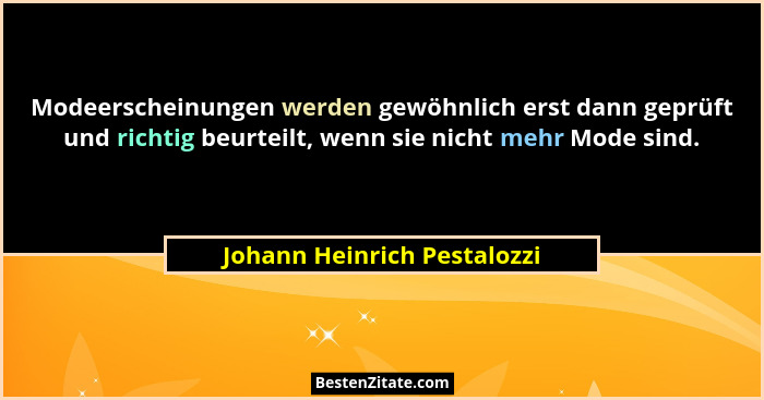 Modeerscheinungen werden gewöhnlich erst dann geprüft und richtig beurteilt, wenn sie nicht mehr Mode sind.... - Johann Heinrich Pestalozzi