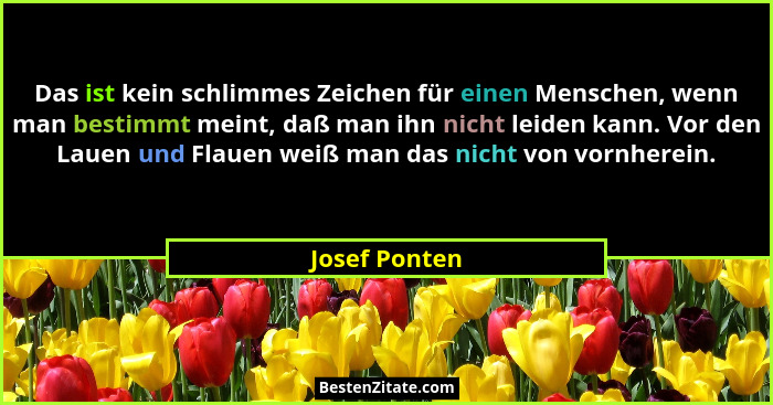 Das ist kein schlimmes Zeichen für einen Menschen, wenn man bestimmt meint, daß man ihn nicht leiden kann. Vor den Lauen und Flauen wei... - Josef Ponten