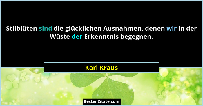 Stilblüten sind die glücklichen Ausnahmen, denen wir in der Wüste der Erkenntnis begegnen.... - Karl Kraus