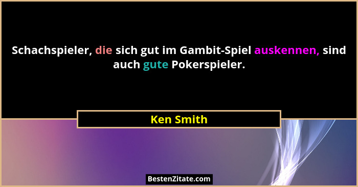 Schachspieler, die sich gut im Gambit-Spiel auskennen, sind auch gute Pokerspieler.... - Ken Smith