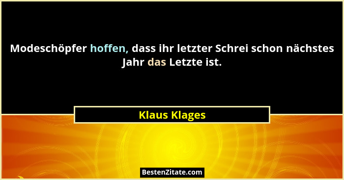 Modeschöpfer hoffen, dass ihr letzter Schrei schon nächstes Jahr das Letzte ist.... - Klaus Klages