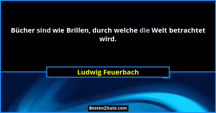 Bücher sind wie Brillen, durch welche die Welt betrachtet wird.... - Ludwig Feuerbach