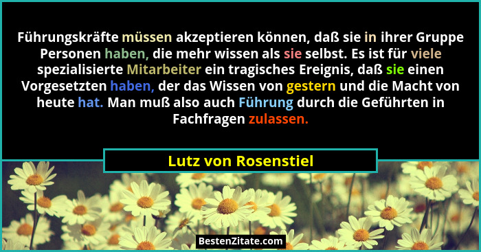 Führungskräfte müssen akzeptieren können, daß sie in ihrer Gruppe Personen haben, die mehr wissen als sie selbst. Es ist für vie... - Lutz von Rosenstiel