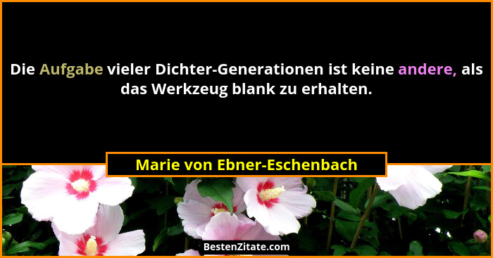 Die Aufgabe vieler Dichter-Generationen ist keine andere, als das Werkzeug blank zu erhalten.... - Marie von Ebner-Eschenbach
