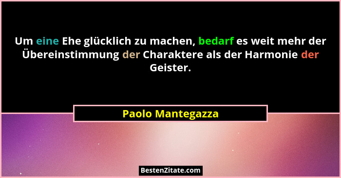 Um eine Ehe glücklich zu machen, bedarf es weit mehr der Übereinstimmung der Charaktere als der Harmonie der Geister.... - Paolo Mantegazza