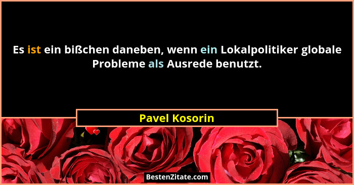Es ist ein bißchen daneben, wenn ein Lokalpolitiker globale Probleme als Ausrede benutzt.... - Pavel Kosorin