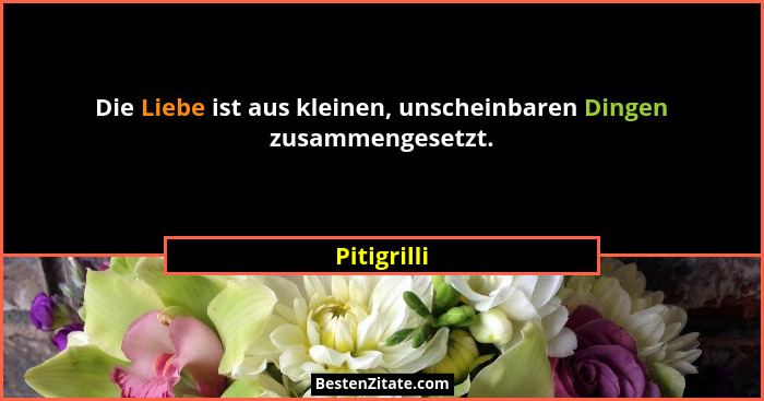 Die Liebe ist aus kleinen, unscheinbaren Dingen zusammengesetzt.... - Pitigrilli