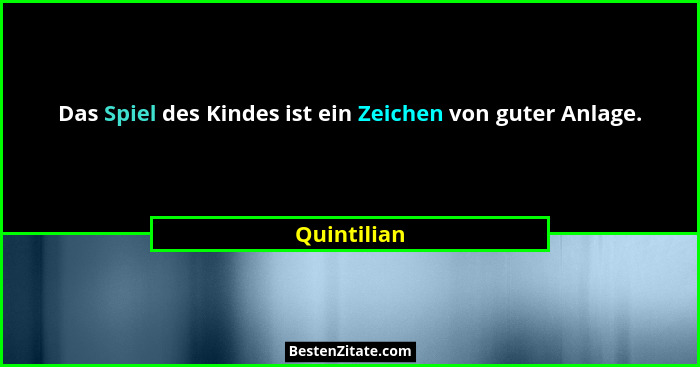 Das Spiel des Kindes ist ein Zeichen von guter Anlage.... - Quintilian